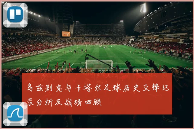 乌兹别克与卡塔尔足球历史交锋记录分析及战绩回顾