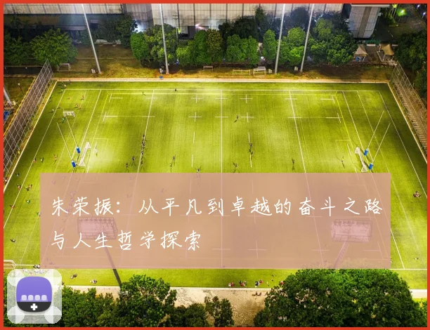 朱荣振：从平凡到卓越的奋斗之路与人生哲学探索