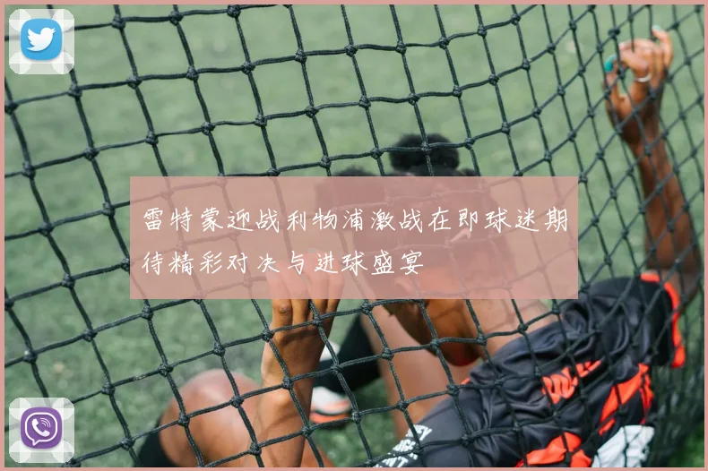 雷特蒙迎战利物浦激战在即球迷期待精彩对决与进球盛宴
