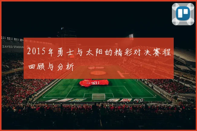 2015年勇士与太阳的精彩对决赛程回顾与分析
